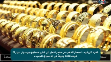 قفزة تاريخية.. أسعار الذهب في مصر تصل إلى أعلى مستوى ويسجل عيار 21 قيمة 4890 جنيهاً في الأسواق الجديدة